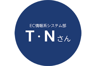 EC情報系システム部　T・Nさん